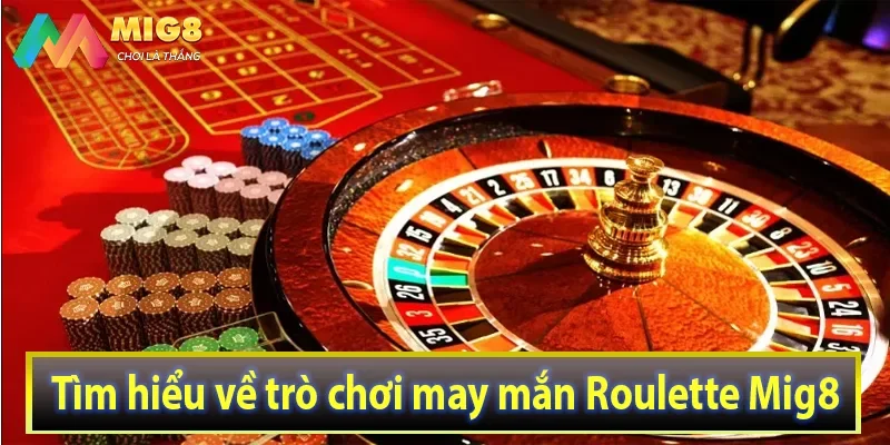 Tìm hiểu về trò chơi may mắn Roulette Mig8